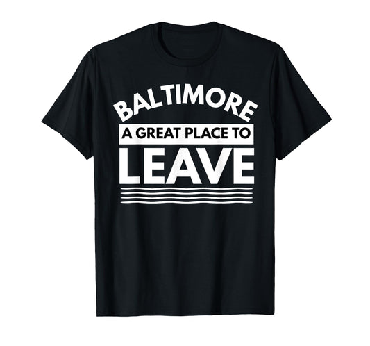 Funny Baltimore A Great Place To Leave, Baltimore Sarcasm MD T-Shirt