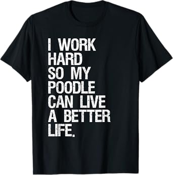 I Work Hard So My Poodle Can Live A Better Life Dog T-Shirt T-Shirt