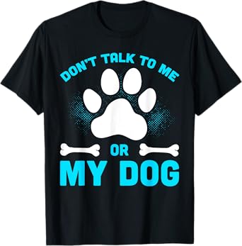 Don't Talk To Me Or My Dog T-Shirt
