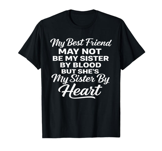 My Best Friend May Not Be My Sister by Blood T-Shirt