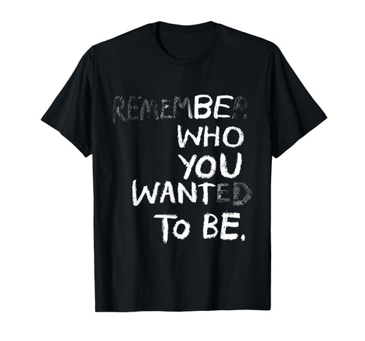 Remember Who You Wanted To Be Be Who You Want To Be Funny T-Shirt