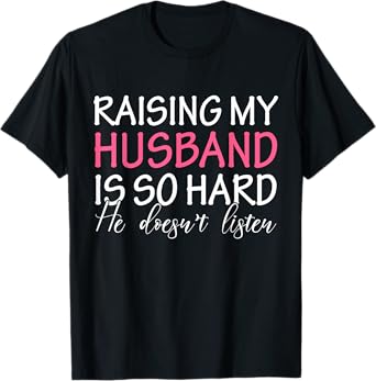 Raising My Husband Is So Hard He Doesn't Listen T-Shirt