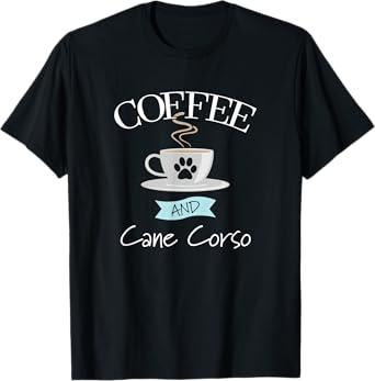 Cane Corso Dog Lover Funny Quote - Coffee and Cane Corso T-Shirt for Men Women