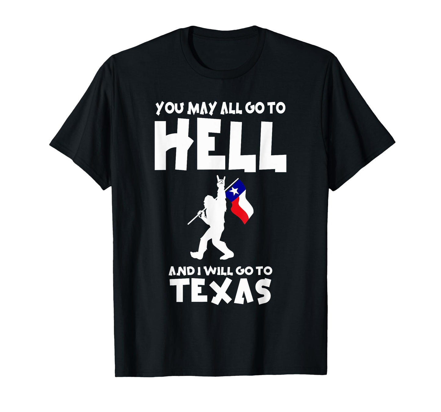 You May All Go To Hell And I Will Go To Texas Bigfoot Funny T-Shirt