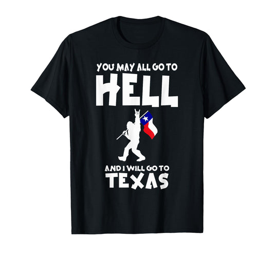 You May All Go To Hell And I Will Go To Texas Bigfoot Funny T-Shirt