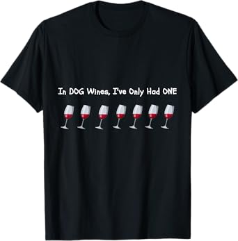 In Dog Wines, I've Only Had One - Funny Wine Lover's T-Shirt