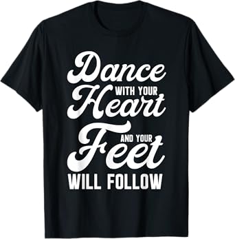 Dance With Your Heart And Your Feet Will Follow T-Shirt
