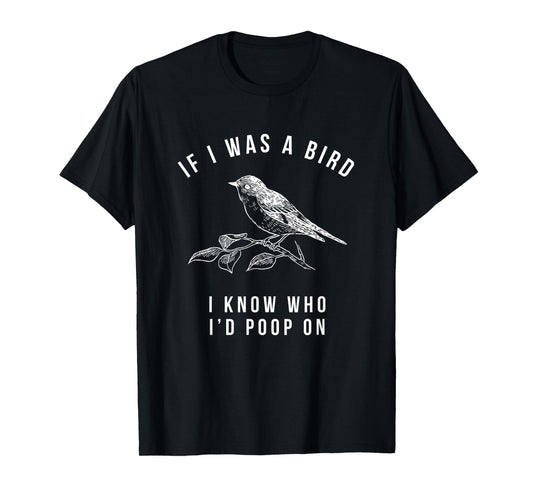 If I Was a Bird I Know Who I'd Poop On - Funny Mens Womens T-Shirt