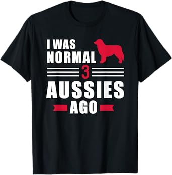 I was normal 3 Aussies ago Australian shepherd T-Shirt