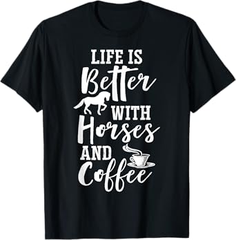 Life Is Better with Horses and Coffee - Coffee and Horse T-Shirt