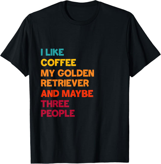 I Like Coffee, My Golden Retriever and Maybe Three People T-Shirt