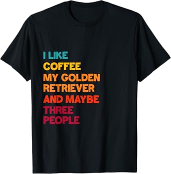 I Like Coffee, My Golden Retriever and Maybe Three People T-Shirt