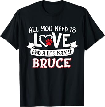 All you need is love and a dog named Bruce small large T-Shirt for Men Women