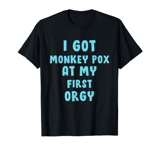 I Got Monkey Pox At My First Orgy T-Shirt