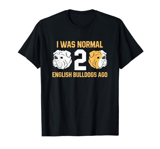 I Was Normal 2 English Bulldogs Ago English Bulldog T-Shirt