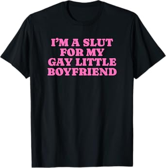 I'm A Slut For My Gay Little Boyfriend - Funny Gag Gift T-Shirt