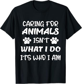 Funny Caring For Animals isn't What I Do It's Who I Am T-Shirt
