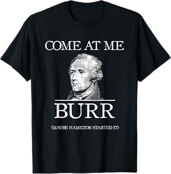 Funny Come At Me Burr Maybe Hamilton Started It T-Shirt T-Shirt