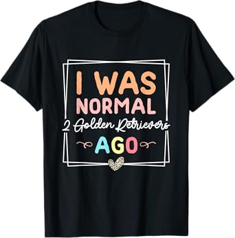 I Was Normal Two Golden Retrievers Ago Golden Retriever Dog T-Shirt