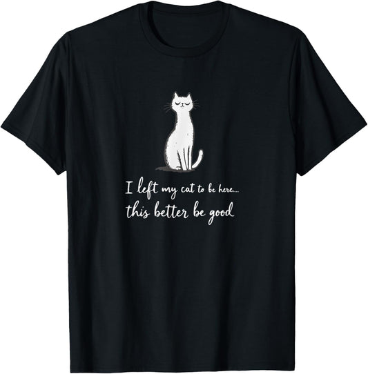 I Left My Cat To Be Here This Better Be Good Graphic T-Shirt