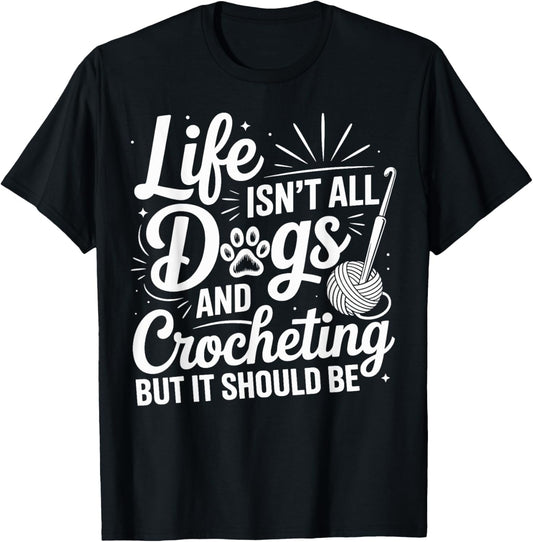 Life Isn't All Dogs And Crocheting Funny Crochet Crocheter T-Shirt