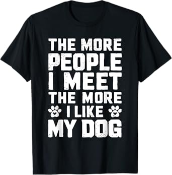 The More People I Meet The More I Like My Dog Funny Dog Mom Men Women T-Shirt