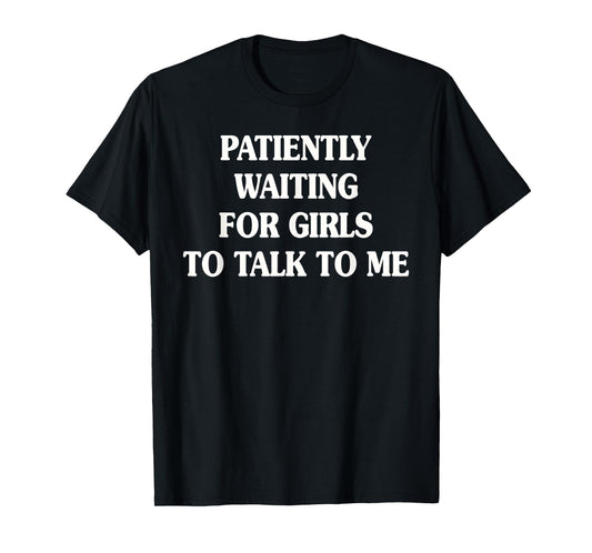 Patiently Waiting For Girls To Talk To Me T-Shirt