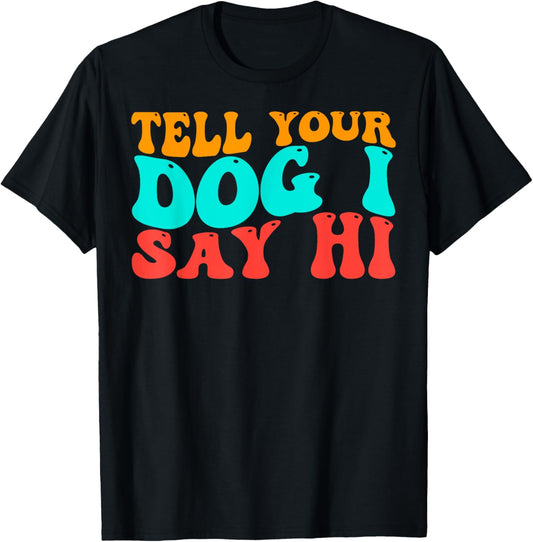 Groovy Tell Your Dog I Say Hi Funny Dog Lover T-Shirt