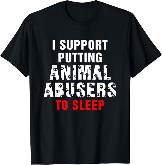 I Support Putting Animal Abusers To Sleep Funny Saying T-Shirt