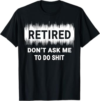 Retired Don't Ask Me To Do Shit T-Shirt