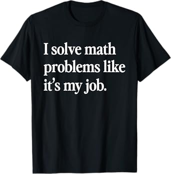 I Solve Math Problems Like It's My Job Funny Math Teacher T-Shirt