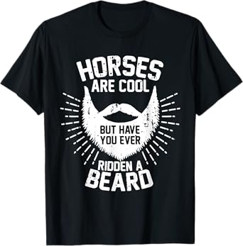 Horses are Cool but Have you ever Ridden a Beard T-Shirt