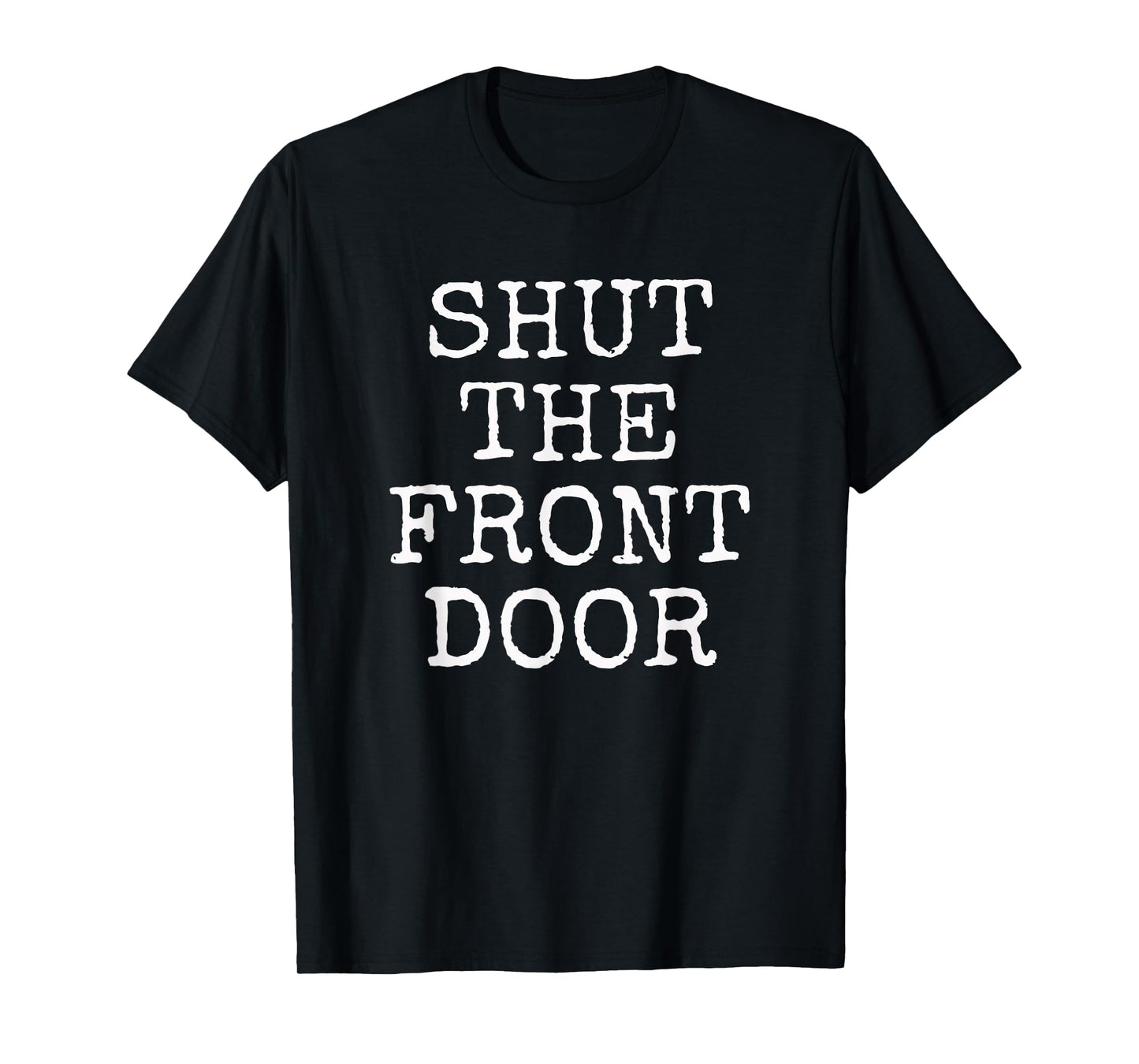 Shut The Front Door | Funny Sarcastic T-Shirt Gift idea T-Shirt