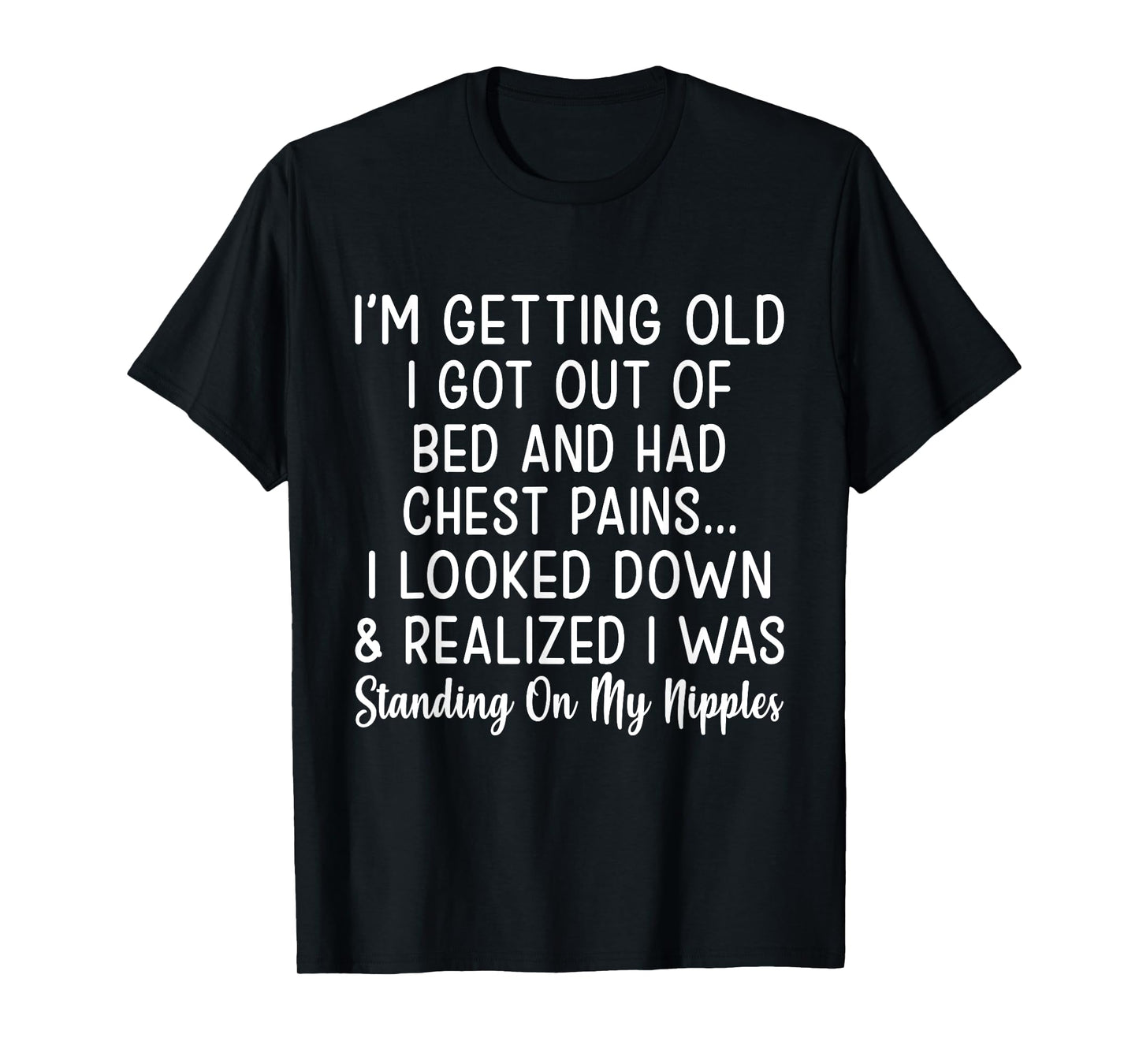 Im Getting Old I Got Out of Bed and Had Chest Pains I Looked T-Shirt