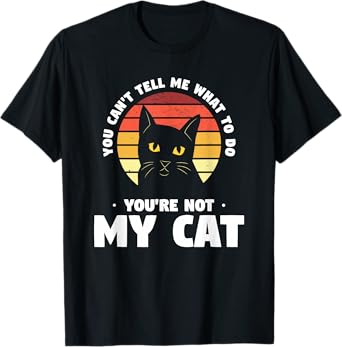 You Can't Tell Me What To Do You're Not My Cat Pet Cats T-Shirt for Men Women