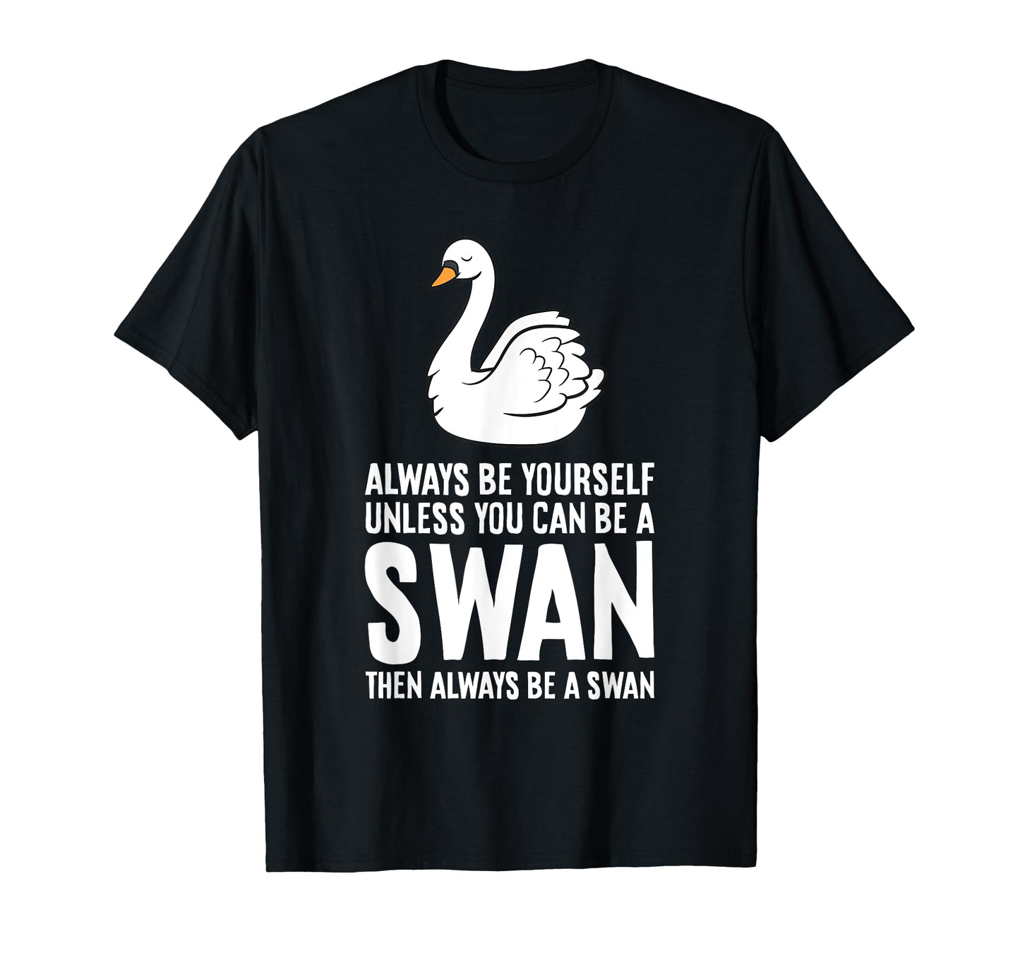 Always Be Yourself Unless You Can Be A Swan T-Shirt