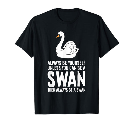 Always Be Yourself Unless You Can Be A Swan T-Shirt