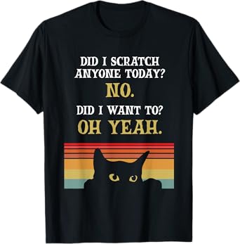 Did I Scratch Anyone Today? No, Did I Want To? Oh Yeah Cat T-Shirt