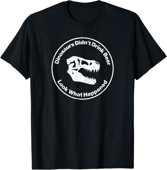 Dinosaurs Didn't Drink Beer Look What Happened T-Shirt