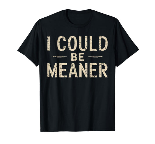 I Could Be Meaner Humor Adult Jokes Funny Sarcastic T-Shirt