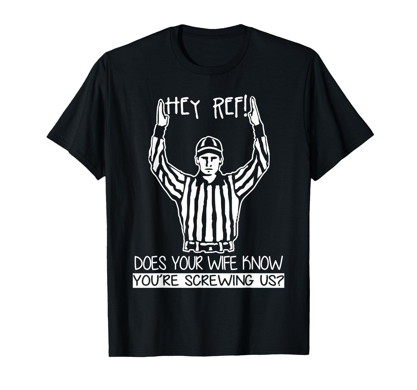 Hey Ref! Does Your Wife Know You're Screwing Us? T Shirt
