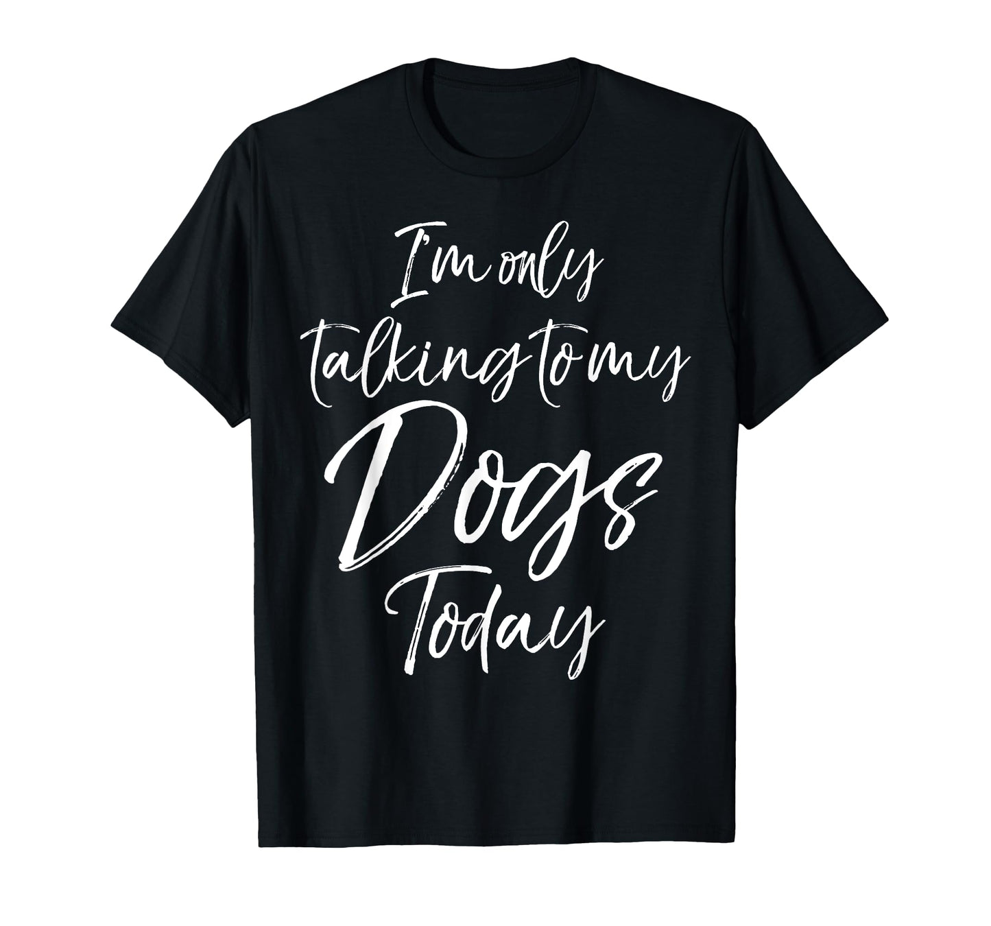 I'm only Talking to my Dogs Today Shirt Funny Cute Puppy Tee T-Shirt