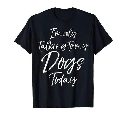 I'm only Talking to my Dogs Today Shirt Funny Cute Puppy Tee T-Shirt