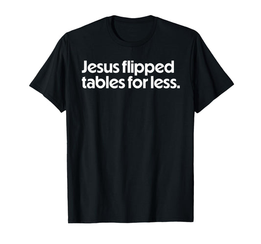 Jesus Flipped Tables For Less Funny Christian Faith Quote T-Shirt