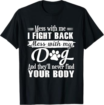 Mess With Me I Fight Back Mess With My Dog Funny Men Women T-Shirt