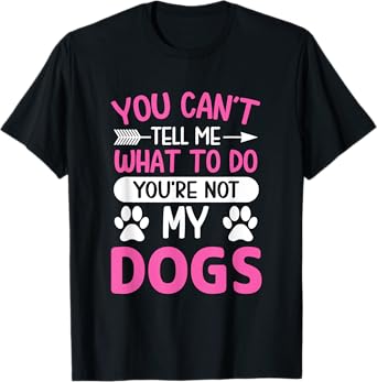 Dog Lover - You Can't Tell me What to do You're not My Dogs T-Shirt