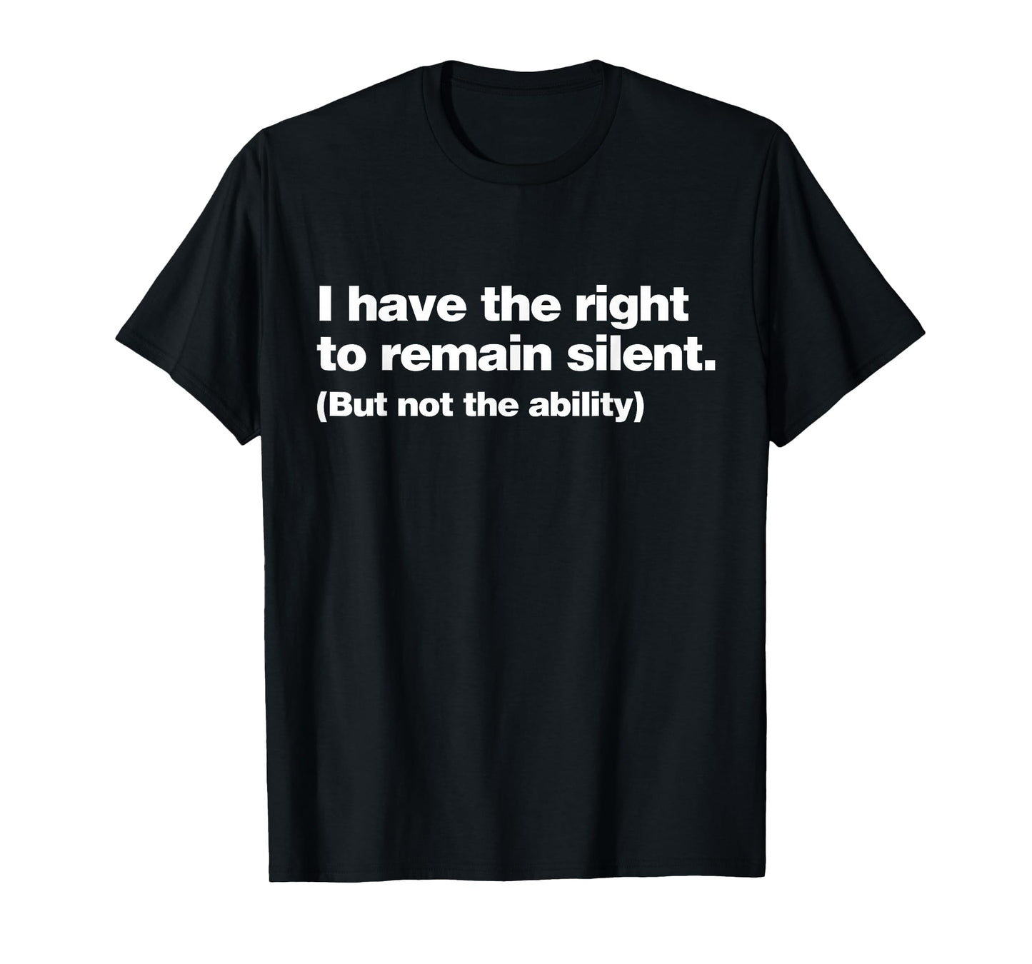 I Have The Right To Remain Silent But Not The Ability Funny T-Shirt