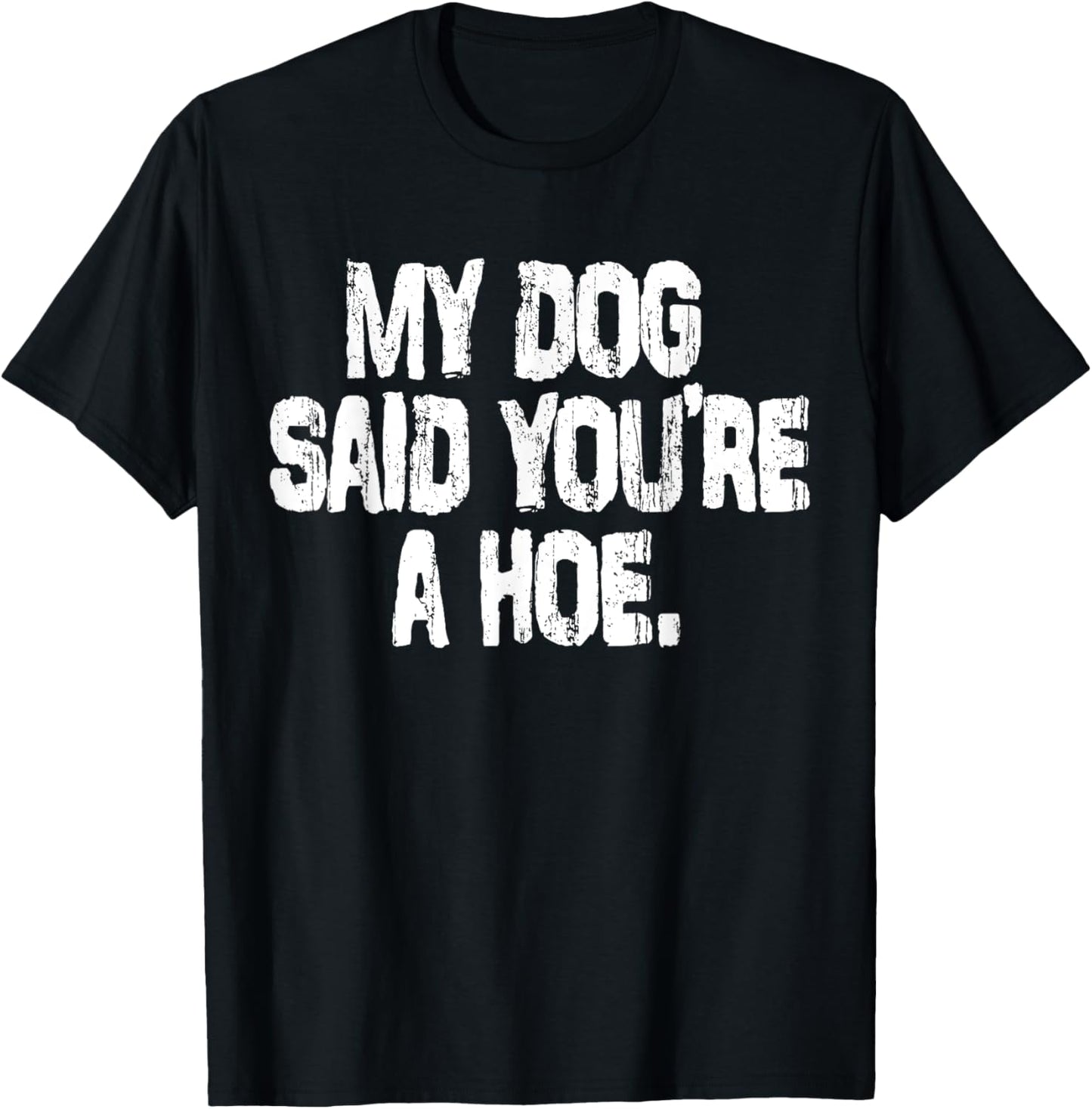 My Dog Said You're A Hoe Funny Dog Joke T-Shirt