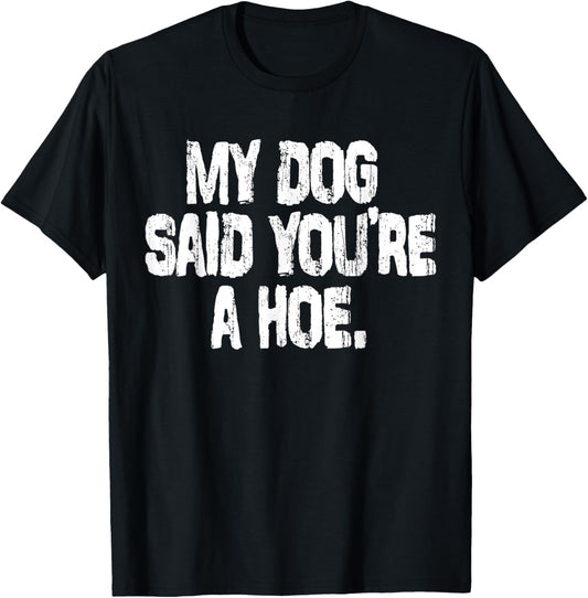 My Dog Said You're A Hoe Funny Dog Joke T-Shirt