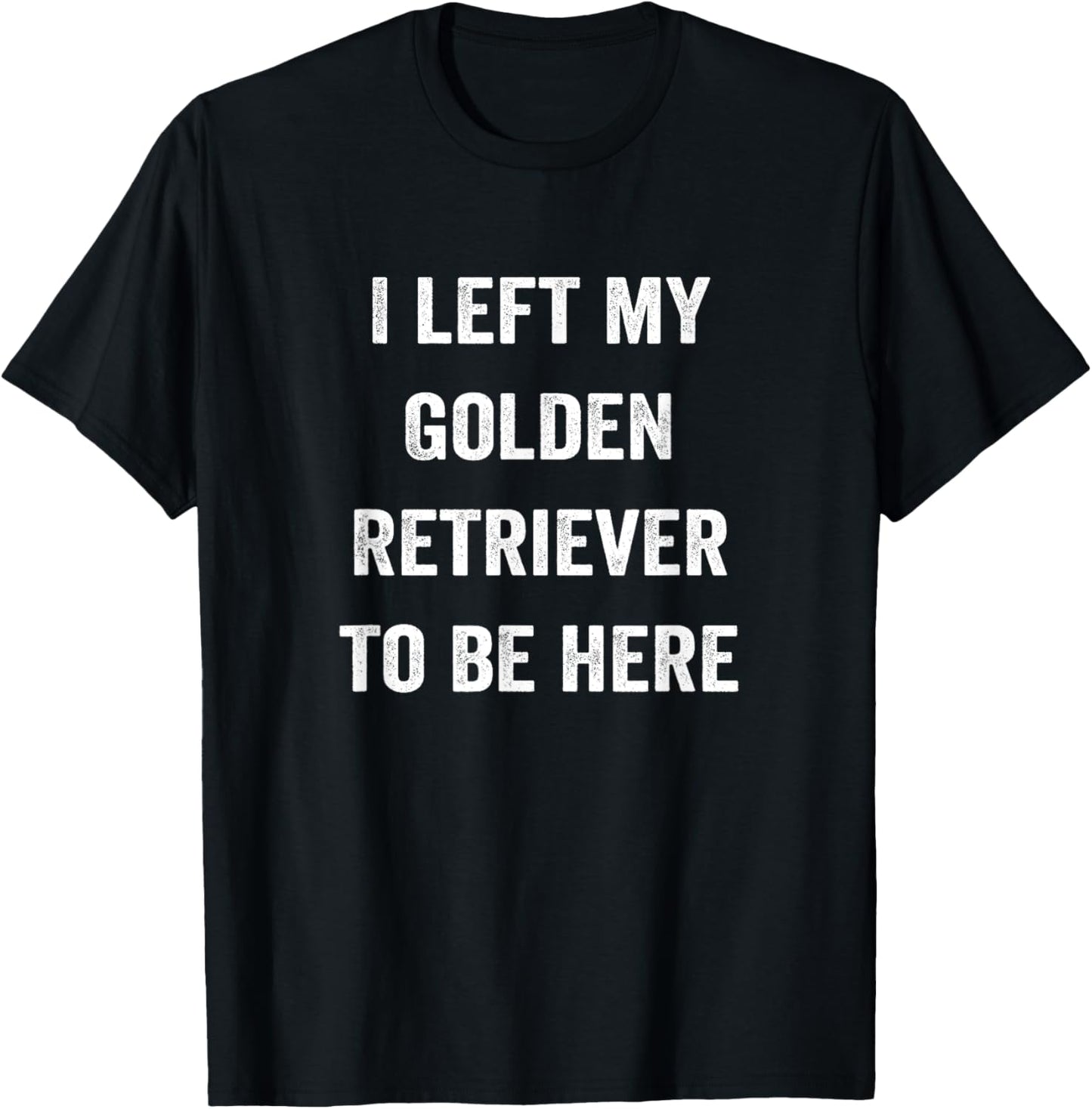 Left My Golden Retriever To Be Here, Golden Mom Golden Dad T-Shirt